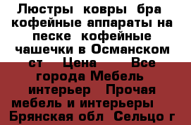 Люстры, ковры, бра, кофейные аппараты на песке, кофейные чашечки в Османском ст. › Цена ­ 0 - Все города Мебель, интерьер » Прочая мебель и интерьеры   . Брянская обл.,Сельцо г.